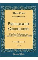 PreuÃ?ische Geschichte, Vol. 4: PreuÃ?ens Aufsteigen Zur Deutschen Vormacht (1812-1888) (Classic Reprint): PreuÃ?ens Aufsteigen Zur Deutschen Vormacht (1812-1888) (Classic Reprint)