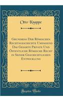 Grundriï¿½ Der Rï¿½mischen Rechtsgeschichte Umfassend Das Gesamte Private Und ï¿½ffentliche Rï¿½mische Recht in Seiner Geschichtlichen Entwicklung (Classic Reprint)