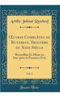 Oeuvres Complètes de Rutebeuf, Trouvère Du Xiiie Siècle, Vol. 2: Recueillies Et Mises Au Jour Pour La Première Fois (Classic Reprint)