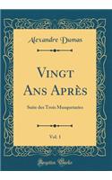 Vingt ANS AprÃ¨s, Vol. 1: Suite Des Trois Musquetaries (Classic Reprint)