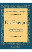 El Espejo: Comedia CÃ³mica En Tres Actos Y En Prosa (Classic Reprint)