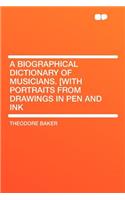 A Biographical Dictionary of Musicians. [With Portraits from Drawings in Pen and Ink