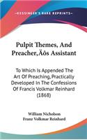 Pulpit Themes, And Preacher's Assistant: To Which Is Appended The Art Of Preaching, Practically Developed In The Confessions Of Francis Volkmar Reinhard (1868)