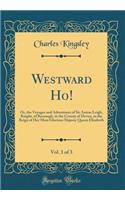 Westward Ho!, Vol. 1 of 3: Or, the Voyages and Adventures of Sir Amyas Leigh, Knight, of Burrough, in the County of Devon, in the Reign of Her Most Glorious Majesty Queen Eliz