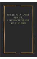 I'm Really Not A Control Freak But... Can I Show You The Right Way To Do That?: 6 X 9 Blank Lined Coworker Gag Gift Funny Office Notebook Journal