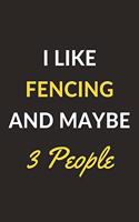 I Like Fencing And Maybe 3 People: Fencing Journal Notebook to Write Down Things, Take Notes, Record Plans or Keep Track of Habits (6" x 9" - 120 Pages)