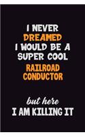 I Never Dreamed I would Be A Super Cool Railroad Conductor But Here I Am Killing It: 6x9 120 Pages Career Pride Motivational Quotes Blank Lined Job Notebook Journal
