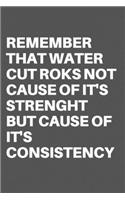 Remember That Water Cut Roks Not Cause of It's Strenght But Cause of It's Consistency