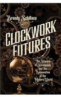Clockwork Futures: The Science of Steampunk and the Reinvention of the Modern World(English)