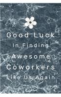 Good Luck In Finding Awesome Coworkers Like Us Again: Lined Blank Notebook Funny Gift For A Resigning Coworker to write thanks & farewell messages