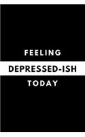 Feeling DEPRESSED-ISH Today: Funny Mood Journal Gift For Him / Her Softback Writing Book Notebook (6" x 9") 120 Lined Pages