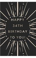 Happy 34th Birthday To You: 34th Birthday Gift / Journal / Notebook / Diary / Unique Greeting & Birthday Card Alternative