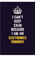 I can't Keep Calm Because I Am An Electronics Engineer