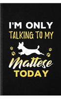 I'm Only Talking to My Mattese Today: Blank Funny Mattese Lover Lined Notebook/ Journal For Dog Mom Owner Vet, Inspirational Saying Unique Special Birthday Gift Idea Classic 6x9 110 Page