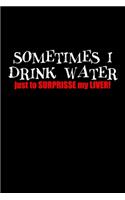 Sometimes I Drink Water Just To Surprise My Liver!