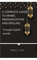 A complete guide to Arabic pronunciation and spelling (Through English sounds)