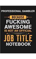 Professional Gambler Because Fucking Awesome Is Not an Official Job Title Notebook
