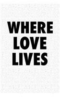 Where Love Lives: A 6x9 Inch Matte Softcover Notebook Journal with 120 Blank Lined Pages and an Uplifting Positive Cover Slogan