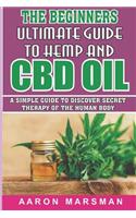 The Beginners Ultimate Guide to Hemp and CBD Oil: A Simple Guide to Discover Secret Therapy of the Human Body
