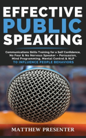Effective Public Speaking: Communications Skills Training for a Self Confidence, No Fear and No Nervous Speaker - Persuasion, Mind Programming, Mental Control and NLP to Influ
