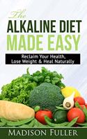 Alkaline Diet Made Easy: Reclaim Your Health, Lose Weight & Heal Naturally