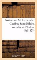 Notices Sur M. Le Chevalier Geoffroy-Saint-Hilaire, Membre de l'Institut: Professeur Administrateur Du Muséum d'Histoire Naturelle Au Jardin Du Roi