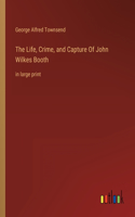 Life, Crime, and Capture Of John Wilkes Booth