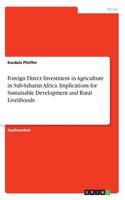 Foreign Direct Investment in Agriculture in Sub-Saharan Africa. Implications for Sustainable Development and Rural Livelihoods