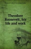 Theodore Roosevelt, his life and work