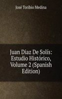 Juan Diaz De Solis: Estudio Historico, Volume 2 (Spanish Edition)