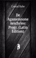 De Agamemnone Aeschyleo: Progr. (Latin Edition)