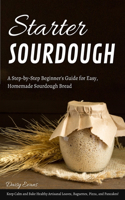 Starter Sourdough: A Step-by-Step Beginner's Guide for Easy, Homemade Sourdough Bread. Keep Calm and Bake Healthy Artisanal Loaves, Baguettes, Pizza, and Pancakes!