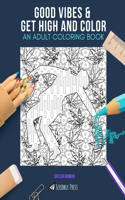 Good Vibes & Get High and Color: AN ADULT COLORING BOOK: An Awesome Coloring Book For Adults