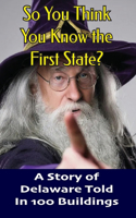 So You Think You Know the First State?: A Story of Delaware Told in 100 Buildings