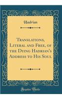 Translations, Literal and Free, of the Dying Hadrian's Address to His Soul (Classic Reprint)