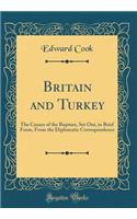 Britain and Turkey: The Causes of the Rupture, Set Out, in Brief Form, from the Diplomatic Correspondence (Classic Reprint): The Causes of the Rupture, Set Out, in Brief Form, from the Diplomatic Correspondence (Classic Reprint)