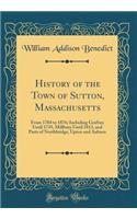 History of the Town of Sutton, Massachusetts: From 1704 to 1876; Including Grafton Until 1735, Millbury Until 1813, and Parts of Northbridge, Upton and Auburn (Classic Reprint)