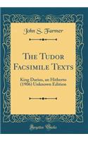 The Tudor Facsimile Texts: King Darius, an Hitherto (1906) Unknown Edition (Classic Reprint)