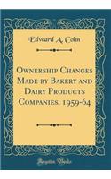 Ownership Changes Made by Bakery and Dairy Products Companies, 1959-64 (Classic Reprint)