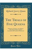 The Trials of Five Queens: Katherine of Aragon, Anne Boleyn, Mary Queen of Scots, Marie Antoinette and Caroline of Brunswick (Classic Reprint)