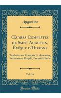 ?uvres Complètes de Saint Augustin, Évêque d'Hippone, Vol. 16: Traduites en Français Et Annotées; Sermons au Peuple, Premiére Série (Classic Reprint)