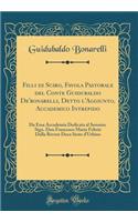 Filli di Sciro, Favola Pastorale del Conte Guidubaldo De'bonarelli, Detto l'Aggiunto, Accademico Intrepido: Da Essa Accademia Dedicata al Sereniss. Sign. Don Francesco Maria Feltrio Dalla Rovere Duca Sesto d'Urbino (Classic Reprint)