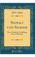 Sigwalt Und Sigridh: Eine Nordische ErzÃ¤hlung (Frei Erfunden) (Classic Reprint)