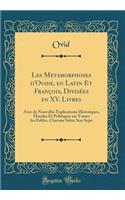 Les Metamorphoses d'Ovide, en Latin Et François, Divisées en XV. Livres: Avec de Nouvelles Explications Historiques, Morales Et Politiques sur Toutes les Fables, Chacune Selon Son Sujet (Classic Reprint)