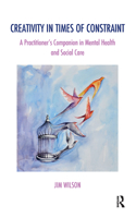 Creativity in Times of Constraint: A Practitioner's Companion in Mental Health and Social Care(The Systemic Thinking and Practice Series)