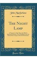 The Night Lamp: A Narrative of the Means by Which Spiritual Darkness Was Dispelled from the Death-Bed of Agnes Maxwell MacFarlane (Classic Reprint)