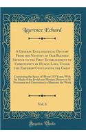 A General Ecclesiastical History From the Nativity of Our Blessed Saviour to the First Establishment of Christianity by Human Laws, Under the Emperor Constantine the Great, Vol. 1: Containing the Space of About 313 Years; With So Much of the Jewish