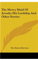 Merry Maid Of Arcady; His Lordship And Other Stories
