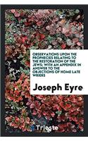 Observations Upon the Prophecies Relating to the Restoration of the Jews; With an Appendix in Answer to the Objections of Home Late Wriers