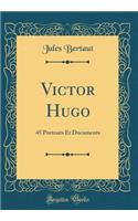 Victor Hugo: 45 Portraits Et Documents (Classic Reprint): 45 Portraits Et Documents (Classic Reprint)